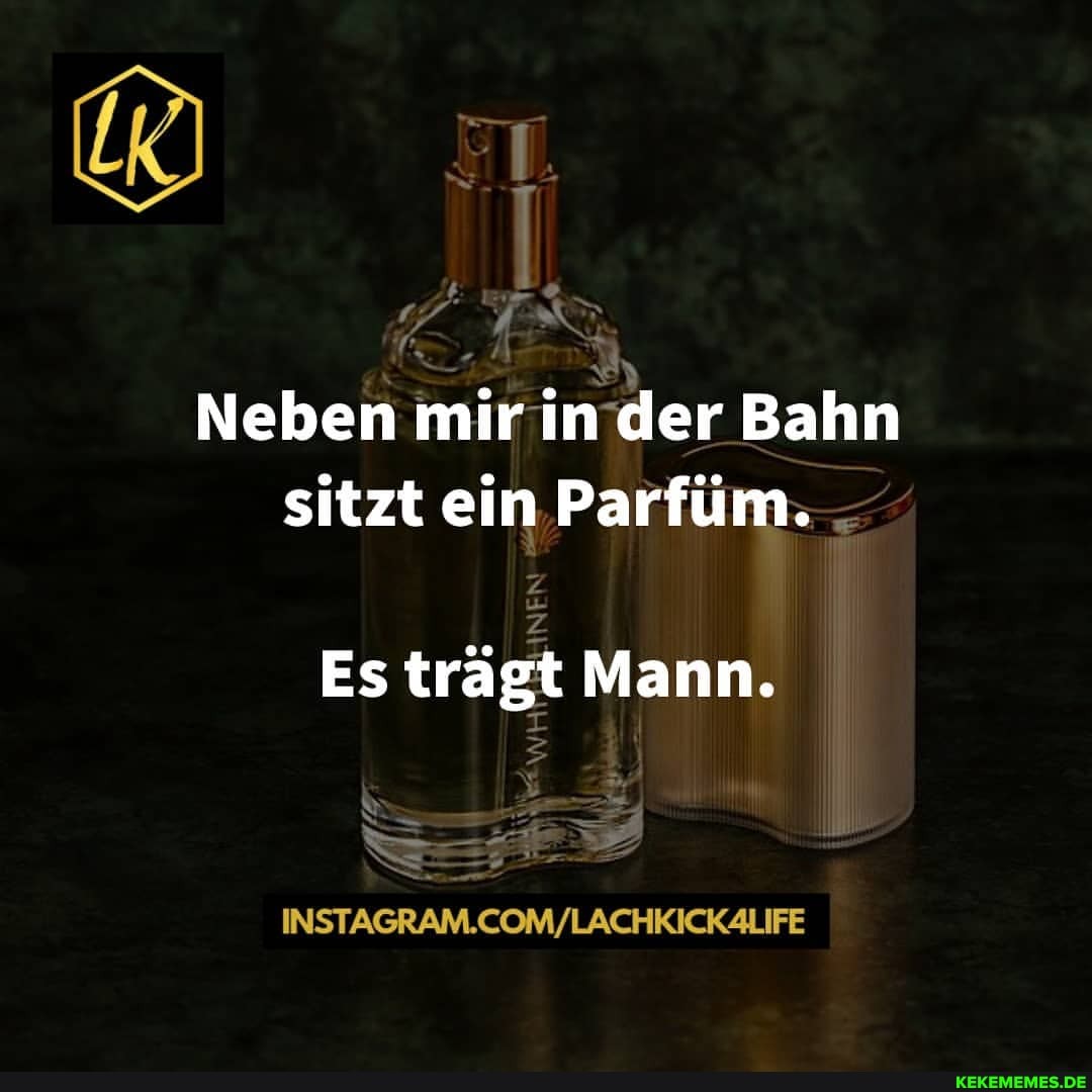 Neben mir in der Bahn sitzt ein Parfüm.
Es trägt Mann.