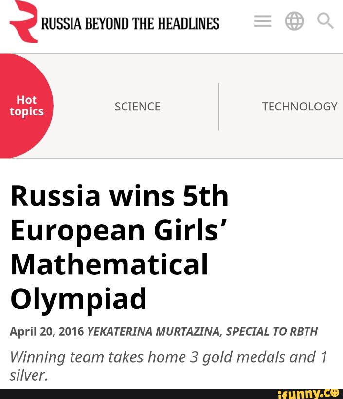 ? RUSSIA BEYOND THE HEADLINES
Russia wins 5th
European Girls'
Mathematical
Olympiad
April 20, 2016 YEKATERINA MURTAZINA, SPECIAL TO RBTH
Winning team takes home 3 gold medals and 1
silver,