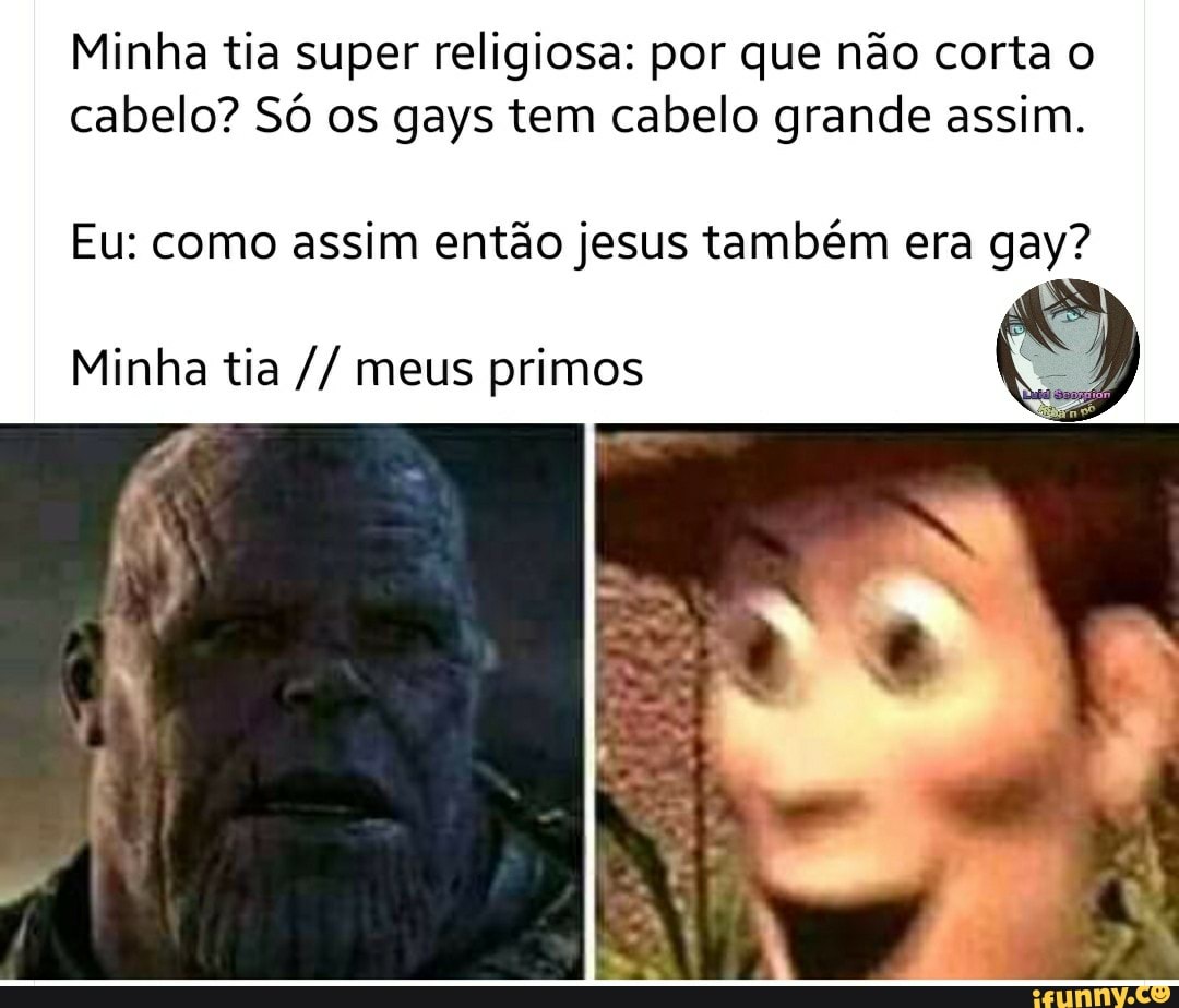 Minha tia super religiosa: por que não corta o cabelo? Só os gays tem cabelo grande assim.
Eu: como assim então jesus também era gay?
Minha tia meus primos