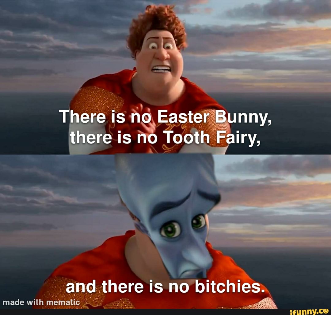 there-is-no-easter-bunny-there-is-no-tooth-fairy-and-there-is-no-bitchies-ifunny