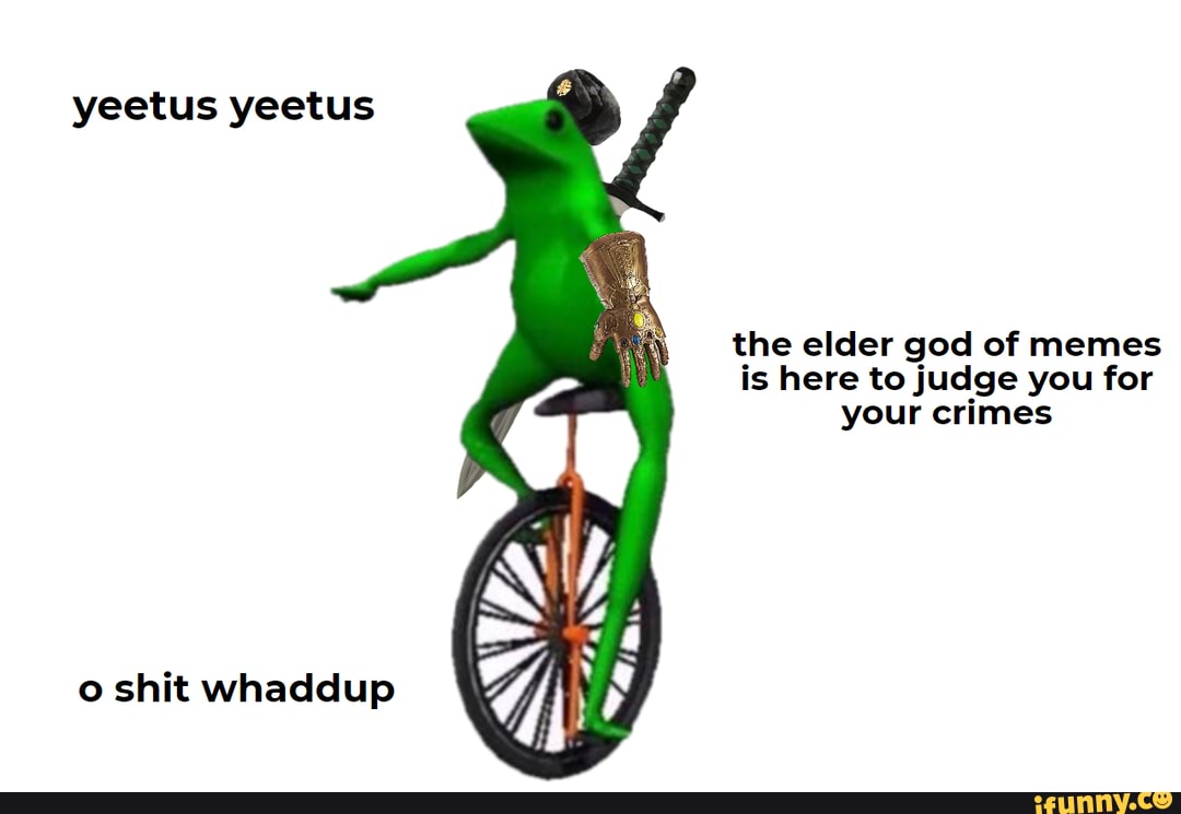 Yeetus yeetus the elder god of memes is here to judge you for your ...