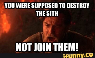 YOU WERE SUPPOSED TO DESTROY THE SITH NOT JOIN THEM! - iFunny