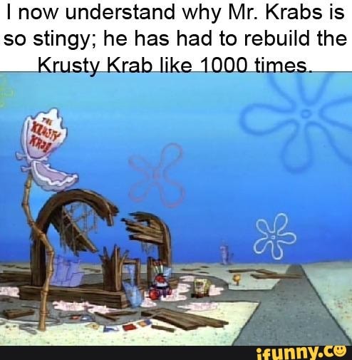 I now understand why Mr. Krabs is so stingy; he has had to rebuild the ...