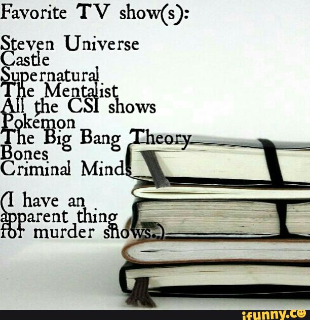 Favorite TV show(s):
S even
Universe
astle
%Écrlrâturalis emcee" cs 5 ows
%%CeonB
1g Bang
ones
Criminal Mind.
have an
Earentth murderin
s