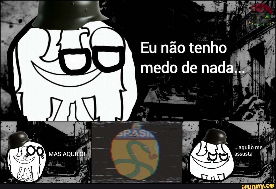 pó
Eu não tenho medo de nada...