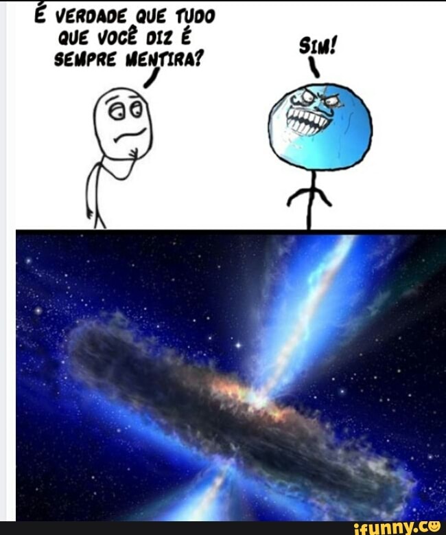 É VERDADE QUE TUDO
QUE VOCÊ DIZ É
SEMPRE MENTIRA?