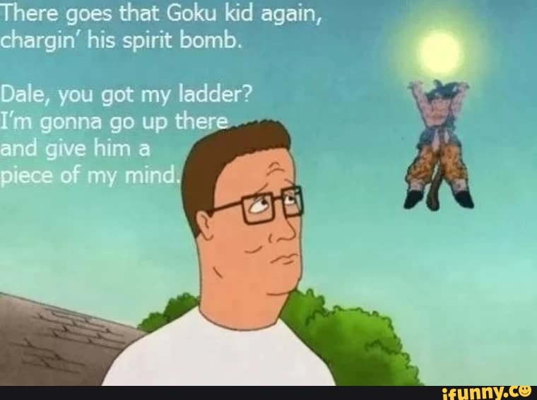 There goes that Goku kid again, chargin' his spirit bomb.
Dae you got my ladder? m gonna go up there
