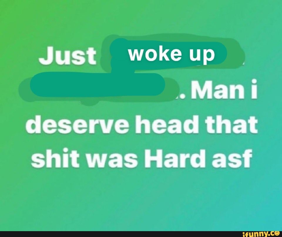 Just Woke Up Mani Deserve Head That Shit Was Hard Asf