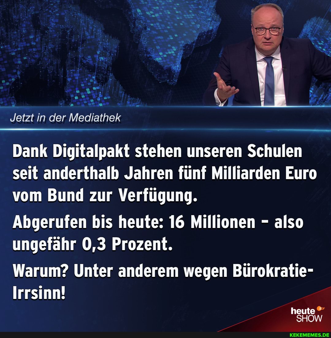 Jetzt in der Mediathek
Dank Digitalpakt stehen unseren Schulen seit anderthalb Jahren fünf Milliarden Euro vom Bund zur Verfügung.
Abgerufen bis heute: 16 Millionen - also ungefähr 0,3 Prozent.
Warum? Unter anderem wegen Bürokratie-
Irrsinn!
heute
SHOW
