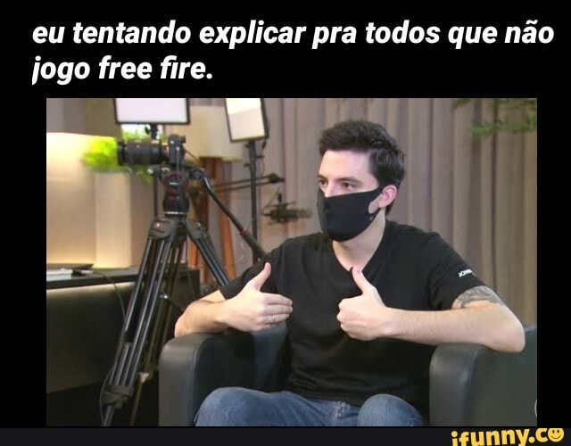 eu tentando explicar pra todos que não
jogo free fire.