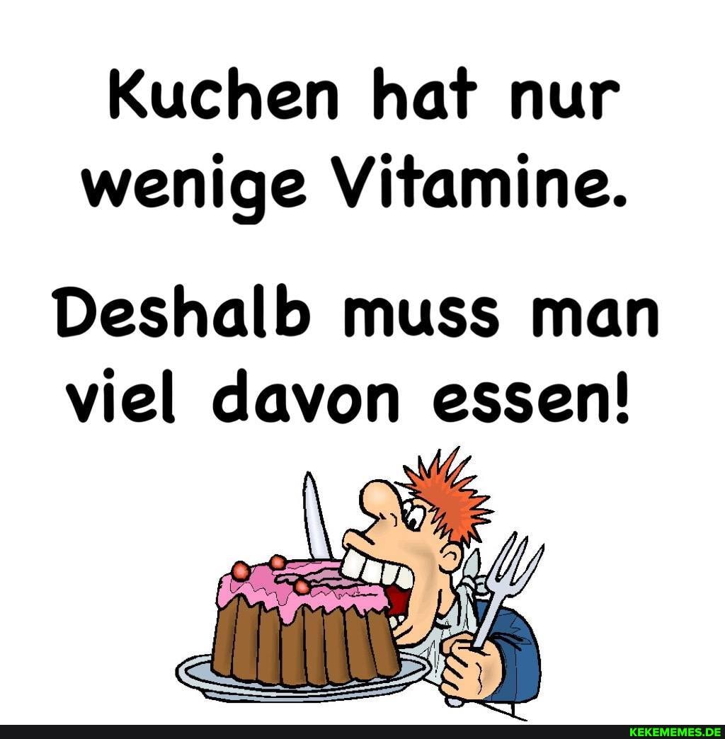Kuchen hat nur wenige Vitamine.
Deshalb muss man viel davon essen!