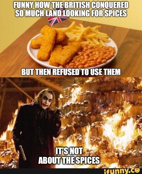 FUNNY HOW THE BRITISH CONQUERED SO MUCH LAND LOOKING FOR SPICES BUT THEN REFUSED TO USE THEM ITS