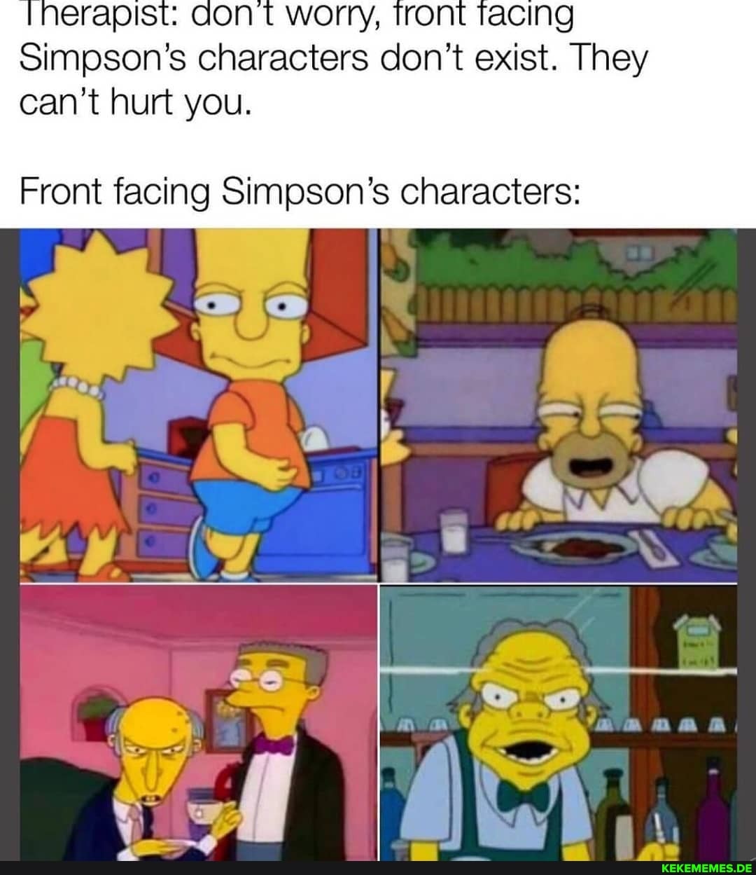 erapist: aon t worry,
Simpson's characters don't exist. They can't hurt you.
Front facing Simpson's characters:
IN