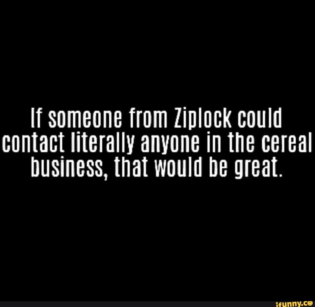 Lf someone from Ziplock could Contact literally anyone in the cereal ...