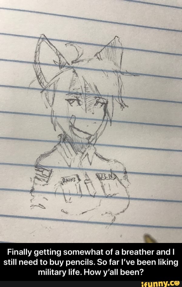Finally getting somewhat of a breather and I
still need to buy pencils. So far I've been liking
military life. How y'all been? - Finally getting somewhat of a breather and I still need to buy pencils. So far I’ve been liking military life. How y’all been?