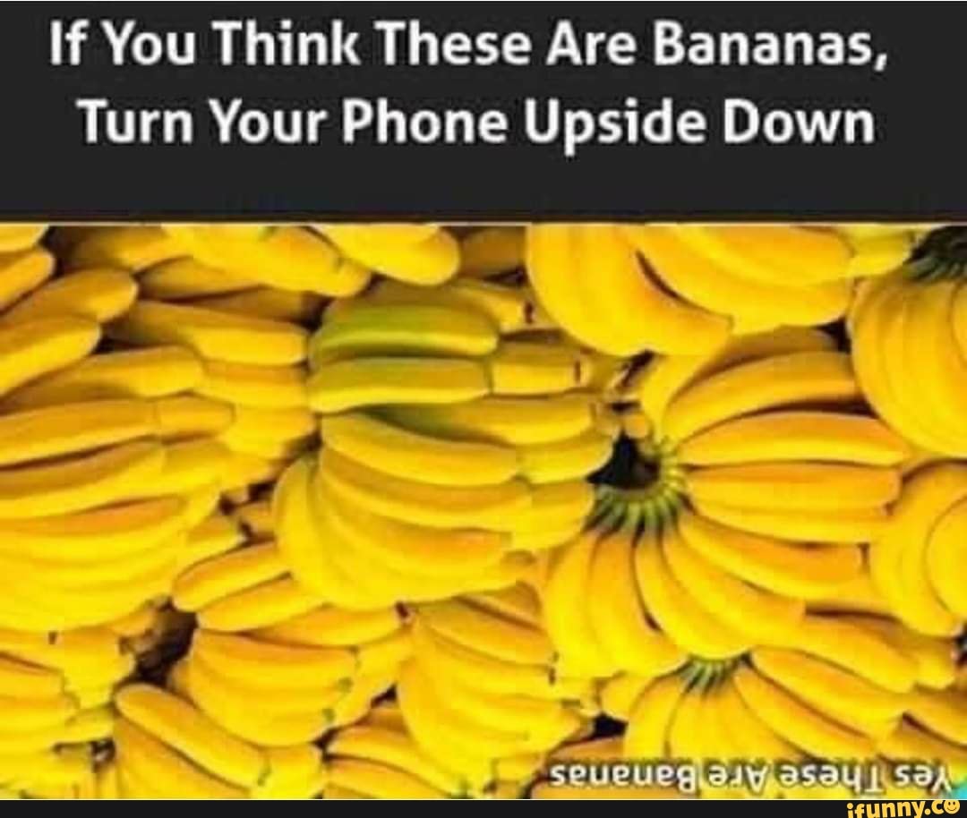 If You Think These Are Bananas, Turn Your Phone Upside Down - iFunny