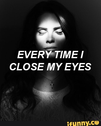 I closing my eyes. Лана дель Рей Клоуз май айз. I close my Eyes Сандра. I close my Eyes песня. Every time i close my Eyes.