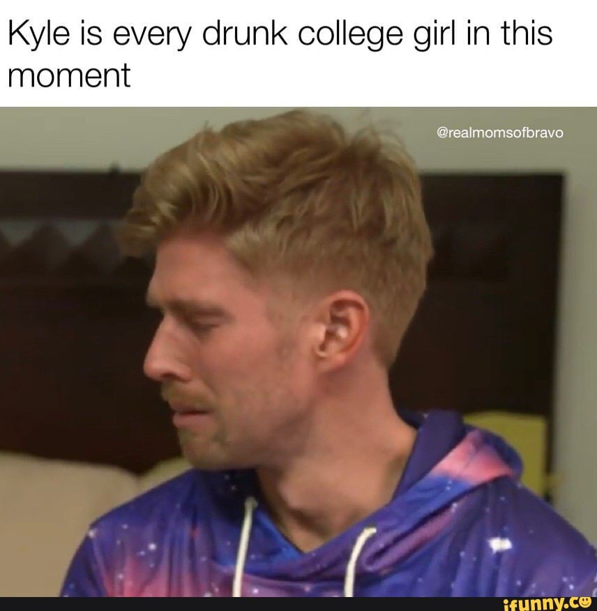 Kyle Is Every Drunk College Girl In This Moment Realmomsofbravo Ifunny