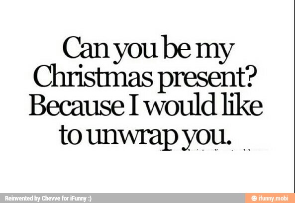 Can you be my
as present?
Because I would like
tounwrap you.
I