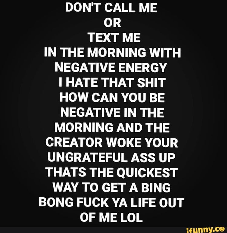 DON T CALL ME OR TEXT ME IN THE MORNING WITH NEGATIVE ENERGY HATE THAT