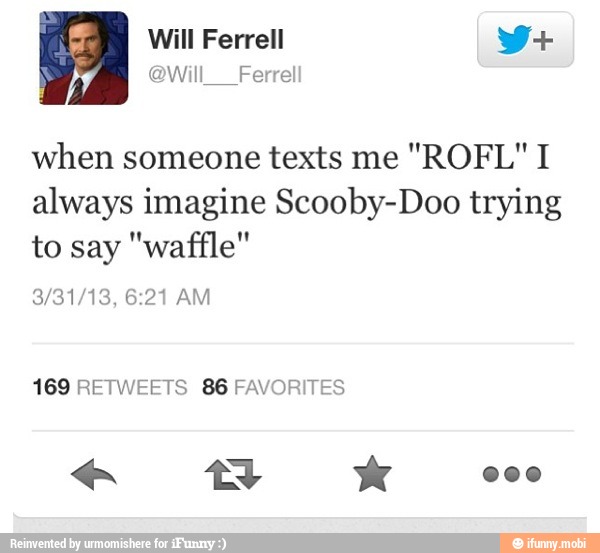 when someone texts me
always imagine Scooby-Doo trying
to say "waffle"
169 RETWEETS 86 FAVORITES
