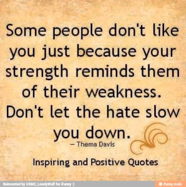 Some People Don T Like You Just Because Your Strength Reminds Them Of Their Weakness Don T Let The Hate Slow You Down Thema Davis Inspiring And Positive Quotes