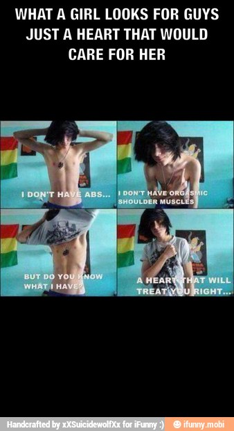 WHAT A GIRL LOOKS FOR GUYS
JUST A HEART THAT WOULD
CARE FOR HER