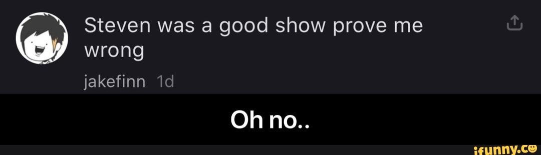 Steven was a good show prove me
wrong - Oh no..