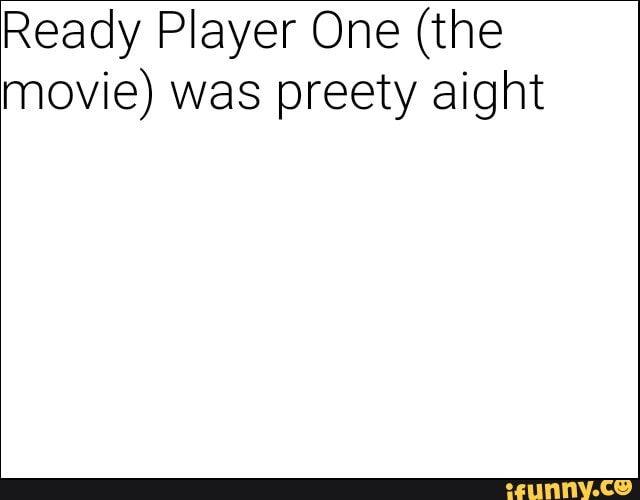 Ready Player One (the
movie) was preety aight