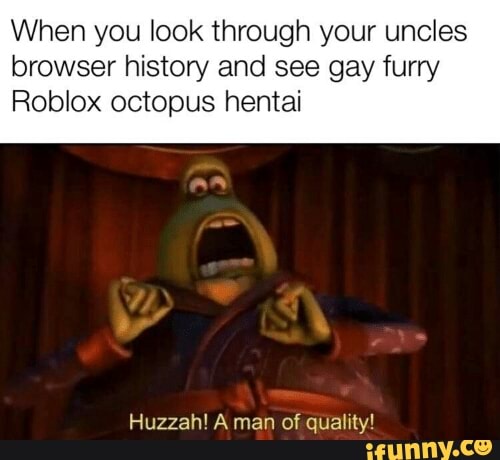 When You Look Through Your Uncles Browser History And See Gay Furry Roblox Octopus Hentai Huzzah A Man Of Quality Ifunny - roblox octopus