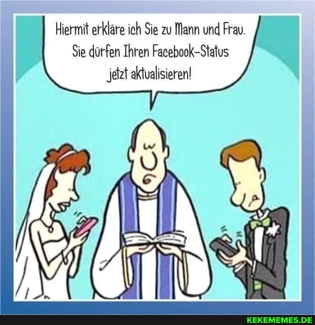 Hiermit erkläre ich Sie zu Mann und Frau.
Sie dürfen Ihren Facebook-Status
'jetzt aktualisieren!