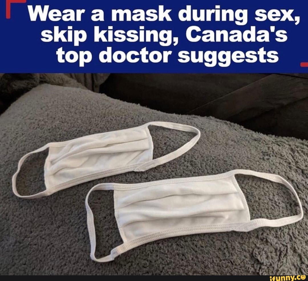 Wear A Mask During Sex Skip Kissing Canadas Top Doctor Suggests Ifunny 