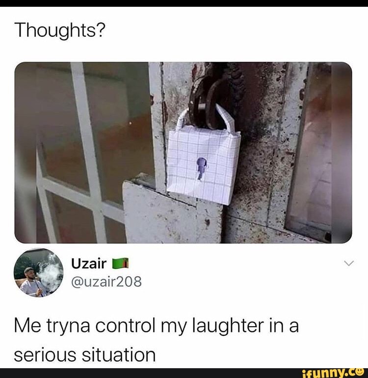 Thoughts?
Me tryna control my laughter in a
serious situation
