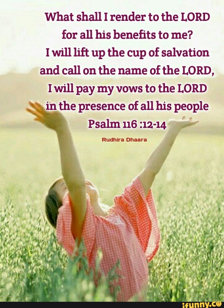 What shall I render to the LORD for all his benefits to me? I will lift ...