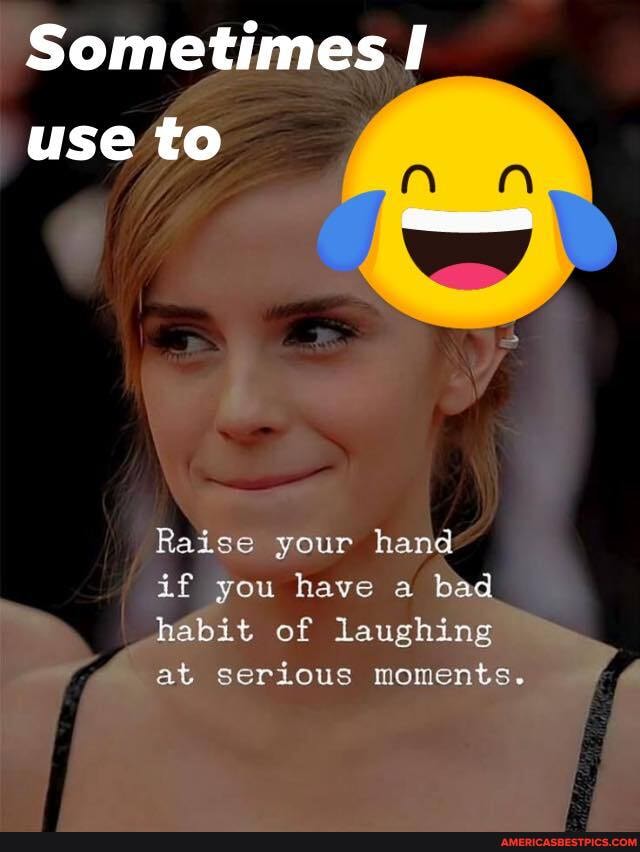 Sometimes.
use to
Raise your hand
if you have a bad habit of laughing at serious moments.