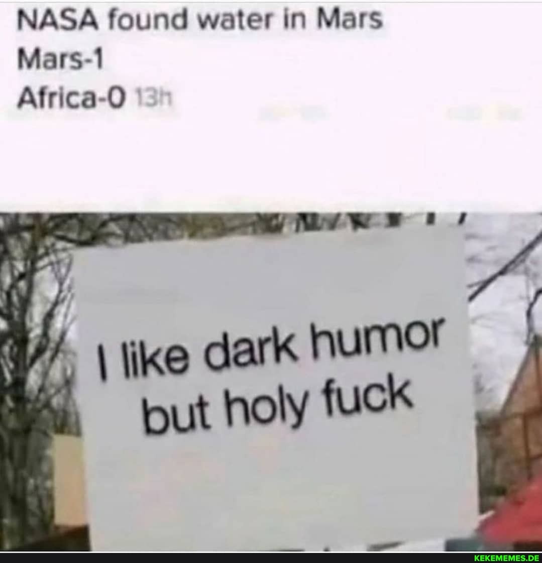 NASA found water in Mars
Mars-1 ca
\ like dark humor but holy fuck