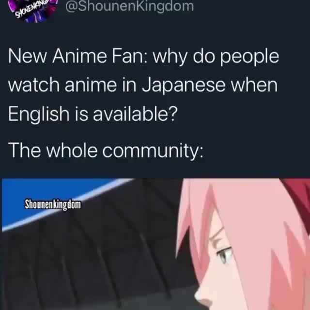 New Anime Fan: why do people watch anime in Japanese when English is  available? The whole community: Shounenkingdom 