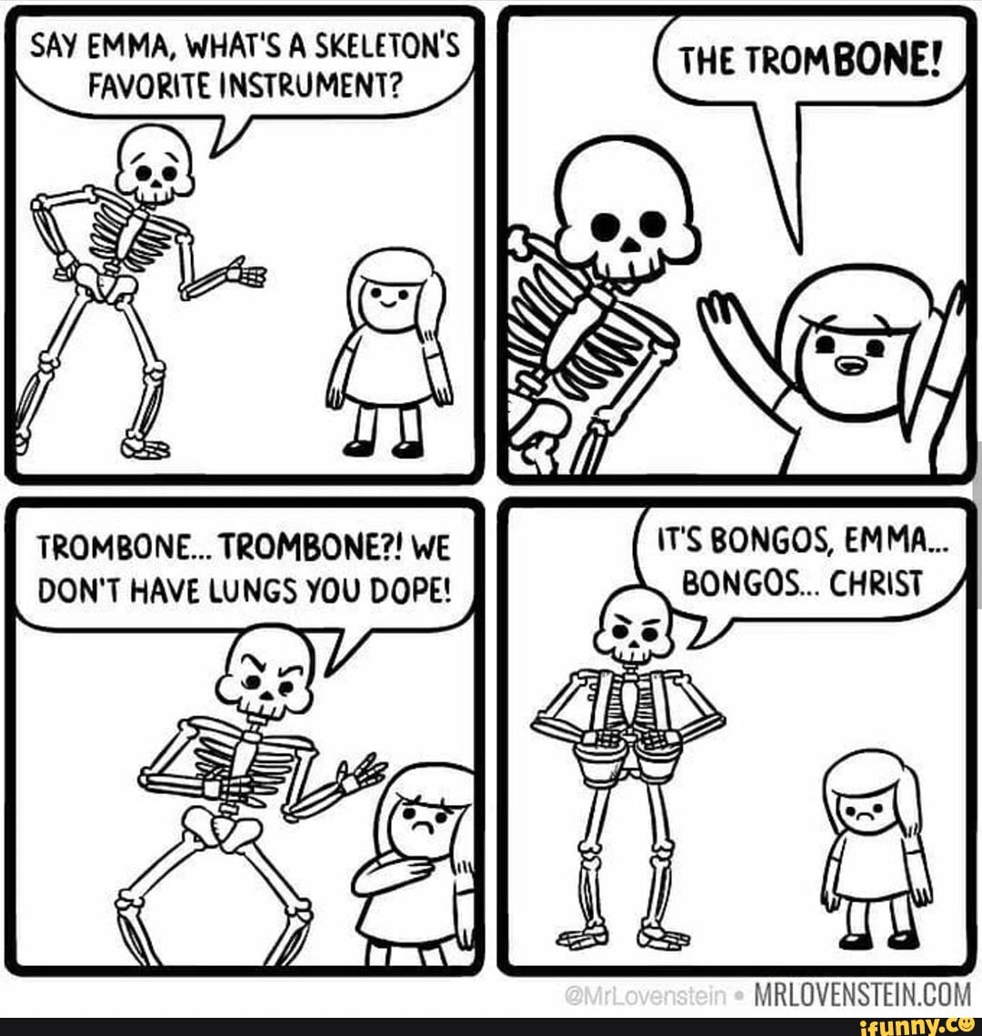 SAY EMMA, WHAT'S A SKELETON'S FAVORITE INSTRUMENT? THE TROMBONE!
MPBIOVENCTEIN COM