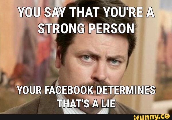 YOU SAY THAT YOU'RE A STRONG PERSON
YOUR FACEBOOK DETERMINES THAT'S A LIE