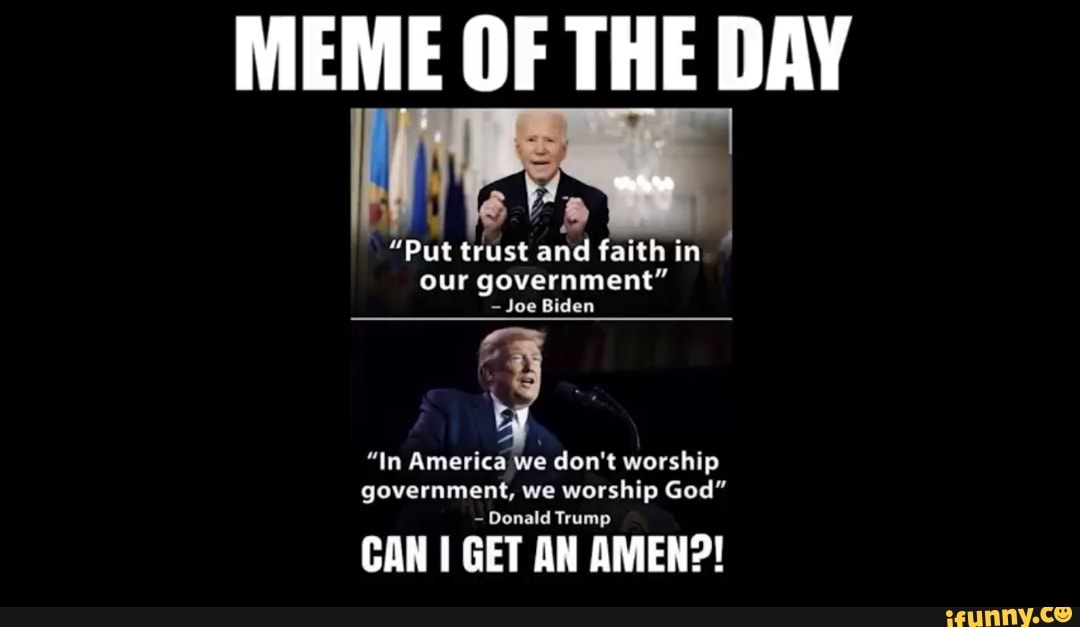 MEME OF THE DAY &quot;Put trust and faith in our government&quot; Joe Biden &quot;In  America we don&#39;t worship government, we worship God&quot; Donald Trump CAN I GET  AN AMEN?! - )