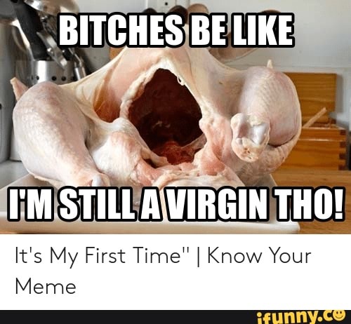 \ BITCHES BE LIKE I'M STILLA VIRGIN THO!It's My First Time" ...