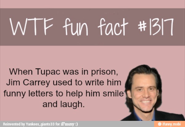 WTF fun fact #1317
When Tupac was in prison,
Jim Carrey used to write him
o
funny letters to help him smile I and laugh.