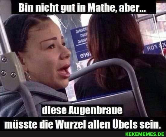 Bin nicht gut in Mathe, aber...
diese Augenbraue \