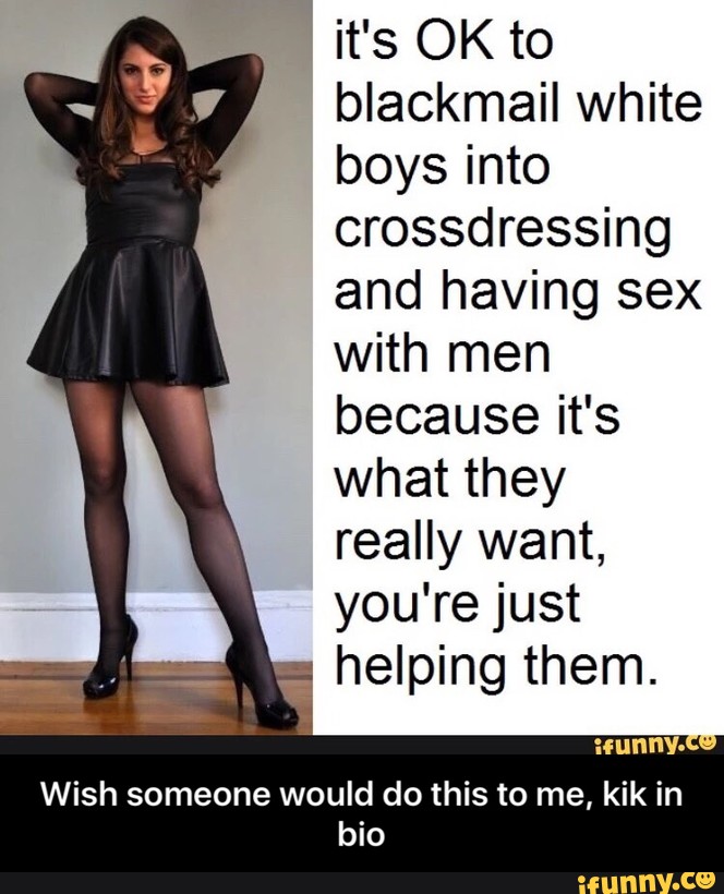 it's OK to blackmail white boys into crossdressing and having sex with...
