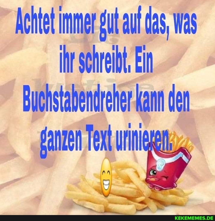 Achte immer au das, was
Ihr schreibt, Ein
Buchstabendreher kann den
Sanzen Texl urnlapg,