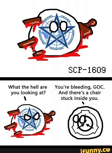 SCP-1609 What the hell are You're bleeding, GOC. you looking at? And ...