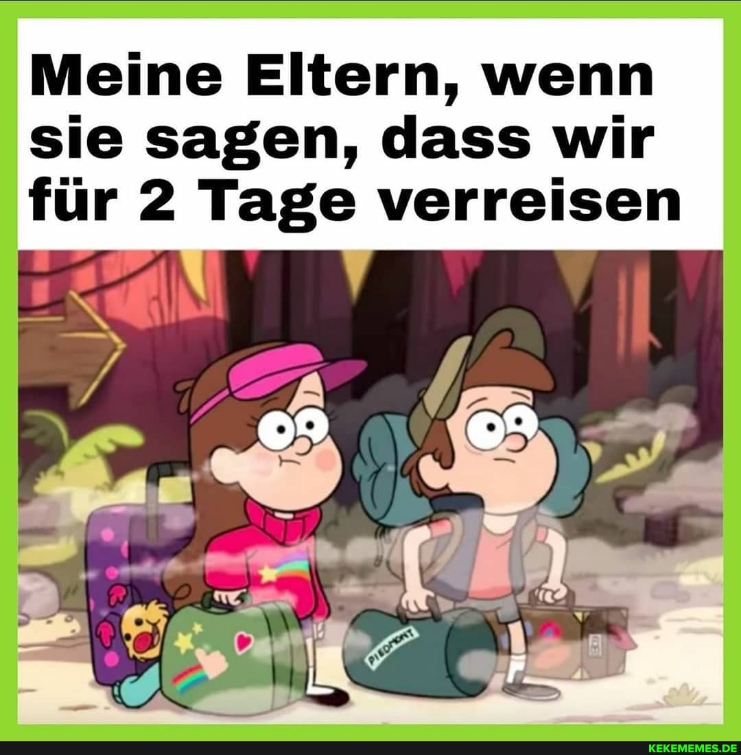 Meine Eltern, wenn sie sagen, dass wir für 2 Tage verreisen