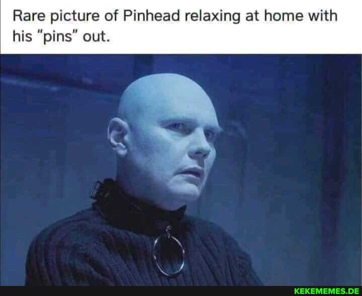 Rare picture of Pinhead relaxing at home with his "pins" out.