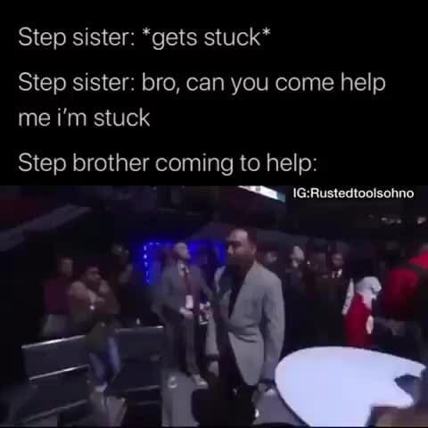 Step sister: *gets stuck* Step sister: bro, can you come help Step
