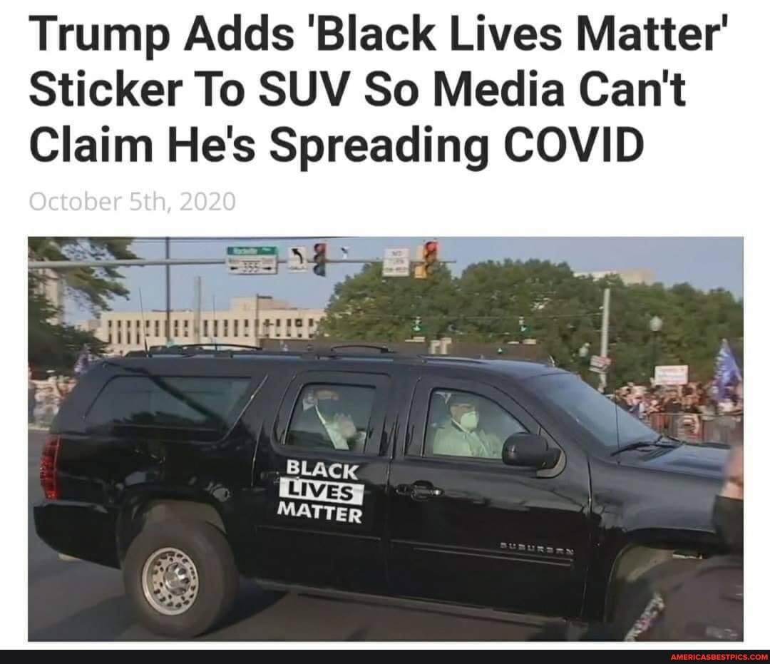 Trump Adds 'Black Lives Matter'
Sticker To SUV So Media Can't
Claim He's Spreading COVID
October Sth, 2020
BLACK
MATTER